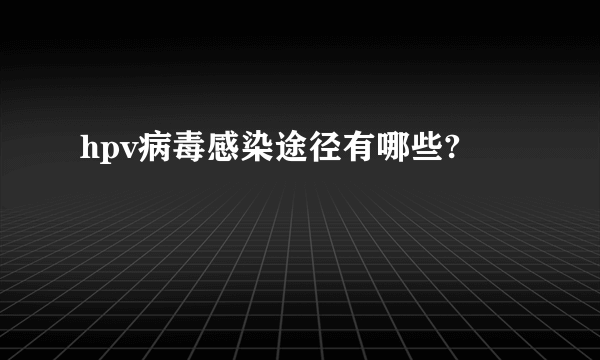 hpv病毒感染途径有哪些?