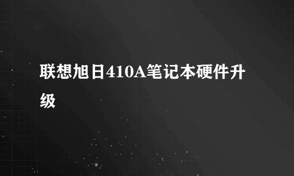 联想旭日410A笔记本硬件升级