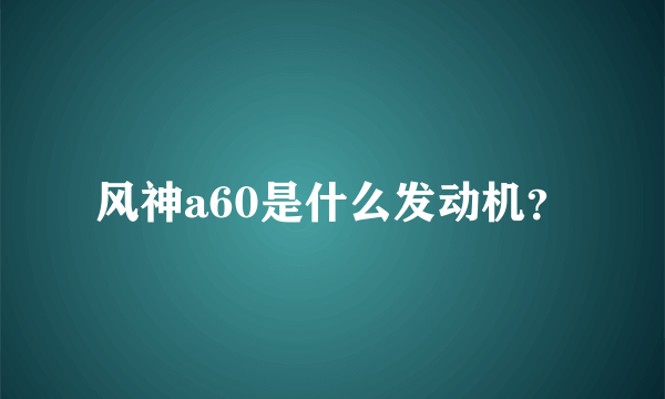 风神a60是什么发动机？