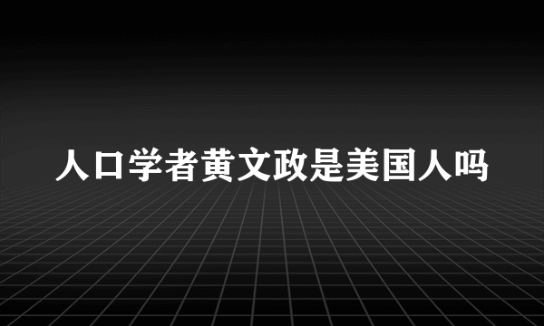 人口学者黄文政是美国人吗