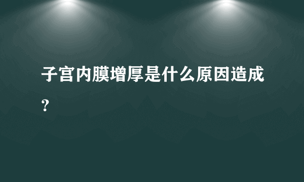 子宫内膜增厚是什么原因造成？