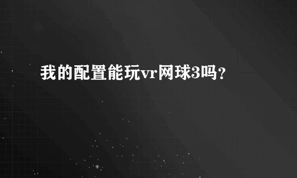 我的配置能玩vr网球3吗？