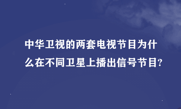 中华卫视的两套电视节目为什么在不同卫星上播出信号节目?