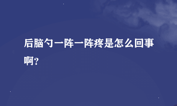 后脑勺一阵一阵疼是怎么回事啊？