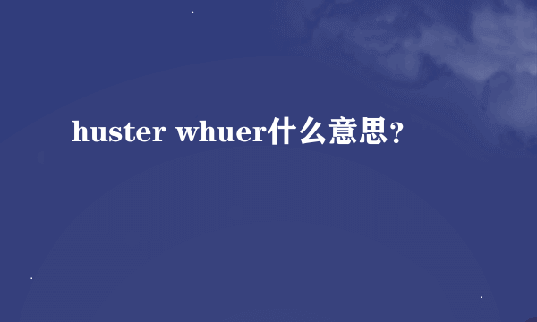 huster whuer什么意思？