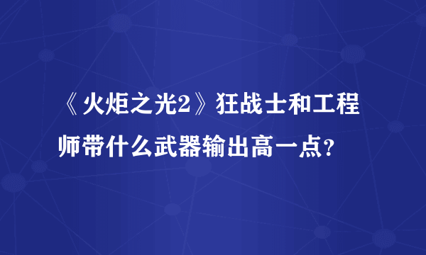 《火炬之光2》狂战士和工程师带什么武器输出高一点？