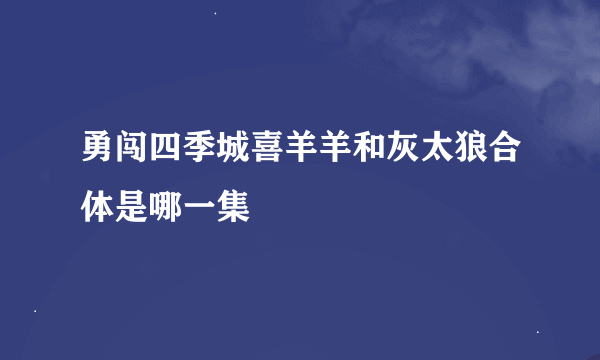 勇闯四季城喜羊羊和灰太狼合体是哪一集