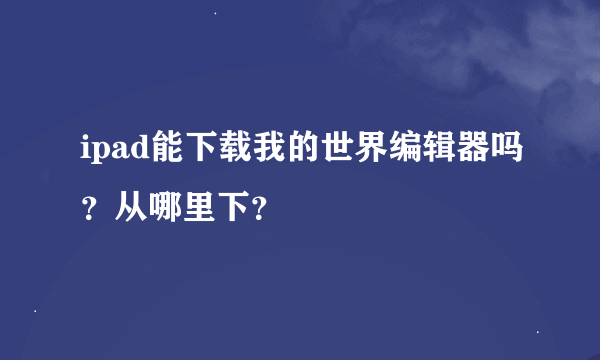 ipad能下载我的世界编辑器吗？从哪里下？