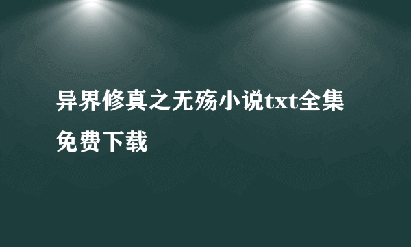 异界修真之无殇小说txt全集免费下载