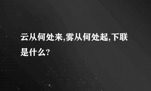 云从何处来,雾从何处起,下联是什么?