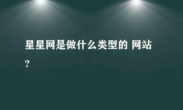 星星网是做什么类型的 网站？