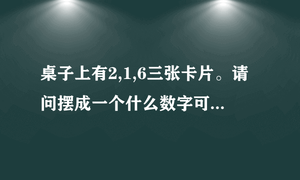 桌子上有2,1,6三张卡片。请问摆成一个什么数字可以让43整除？