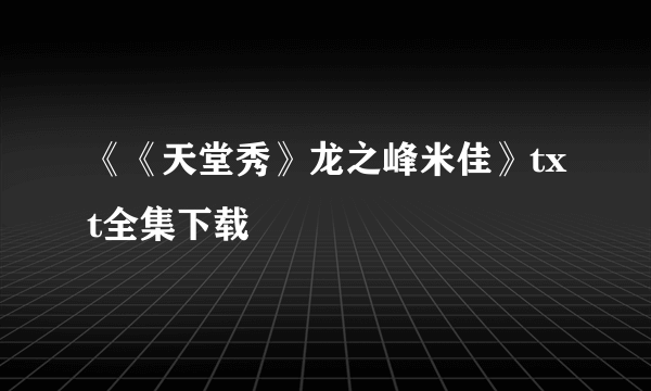 《《天堂秀》龙之峰米佳》txt全集下载