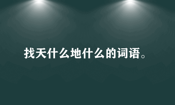 找天什么地什么的词语。