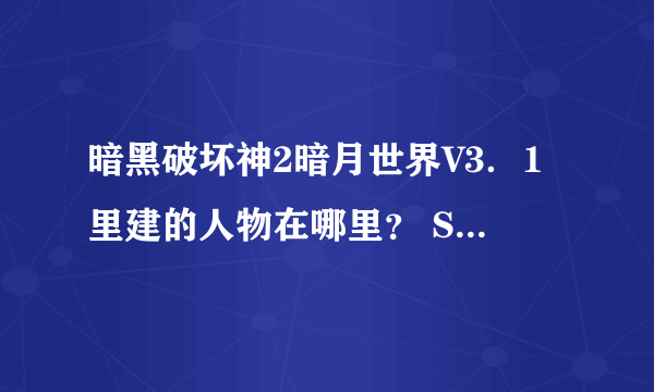 暗黑破坏神2暗月世界V3．1里建的人物在哪里？ SAVE里没有，人物也玩不了