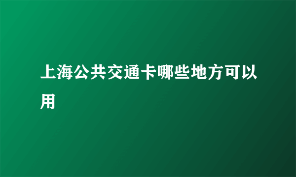 上海公共交通卡哪些地方可以用