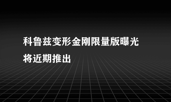 科鲁兹变形金刚限量版曝光 将近期推出