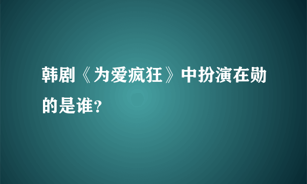 韩剧《为爱疯狂》中扮演在勋的是谁？