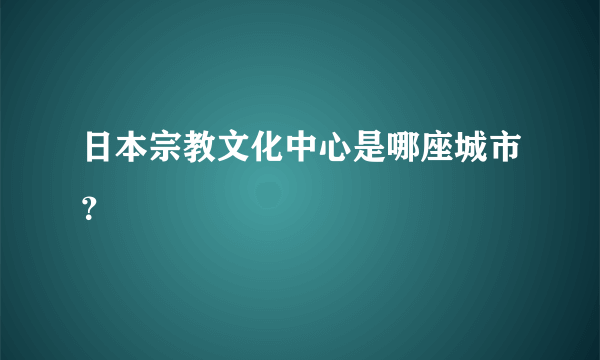 日本宗教文化中心是哪座城市？