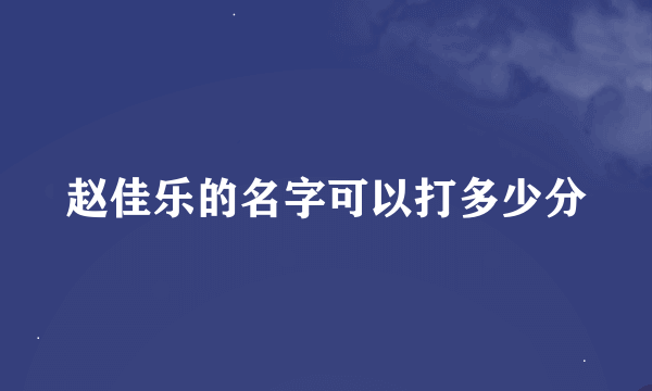 赵佳乐的名字可以打多少分