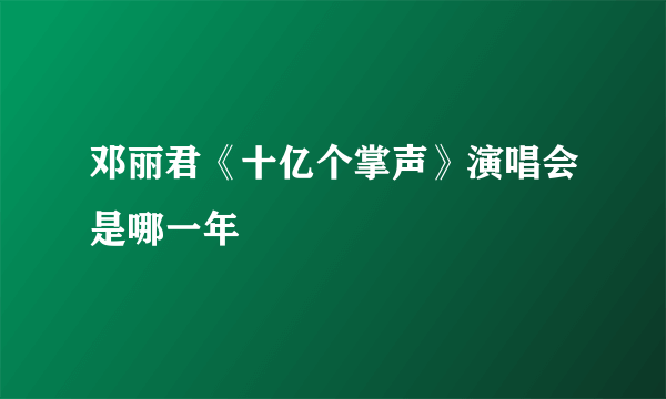 邓丽君《十亿个掌声》演唱会是哪一年