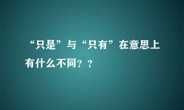 “只是”与“只有”在意思上有什么不同？？