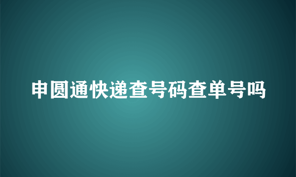 申圆通快递查号码查单号吗