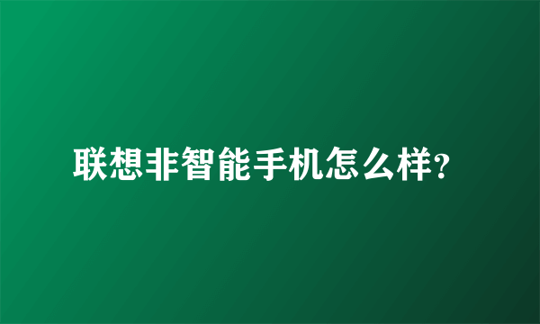 联想非智能手机怎么样？