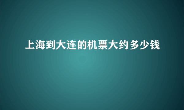 上海到大连的机票大约多少钱