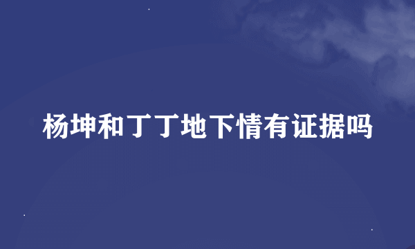 杨坤和丁丁地下情有证据吗