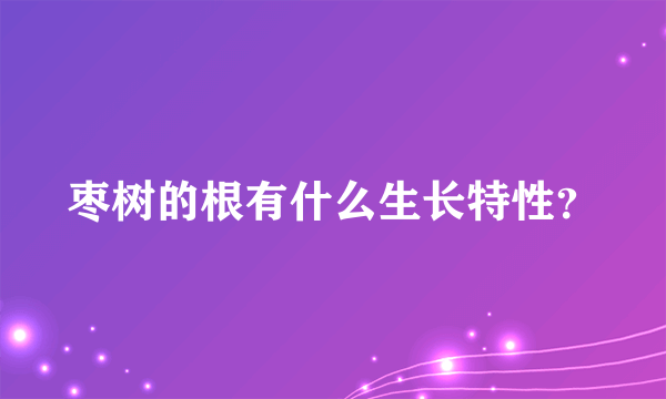 枣树的根有什么生长特性？