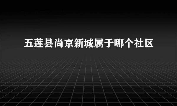 五莲县尚京新城属于哪个社区