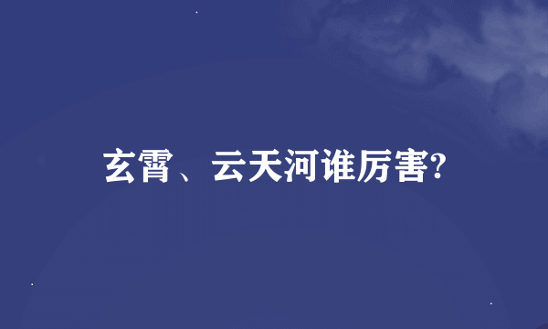 玄霄、云天河谁厉害?