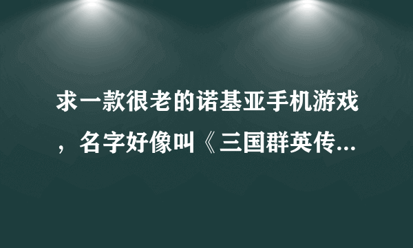 求一款很老的诺基亚手机游戏，名字好像叫《三国群英传》，回合制的，屏幕很小的手机，很好玩，不知还有吗