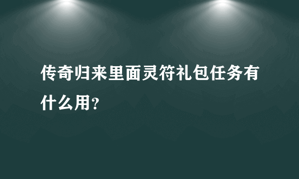 传奇归来里面灵符礼包任务有什么用？