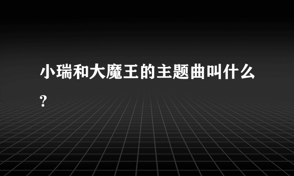 小瑞和大魔王的主题曲叫什么?