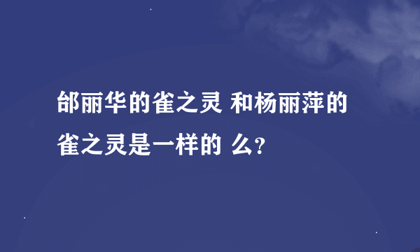 邰丽华的雀之灵 和杨丽萍的雀之灵是一样的 么？