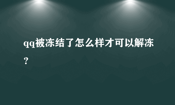 qq被冻结了怎么样才可以解冻？