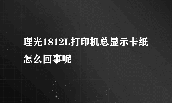 理光1812L打印机总显示卡纸怎么回事呢