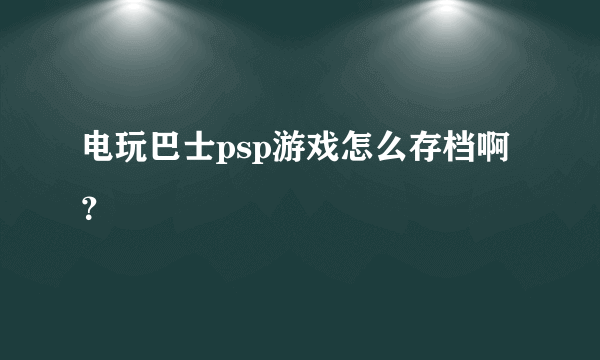 电玩巴士psp游戏怎么存档啊？