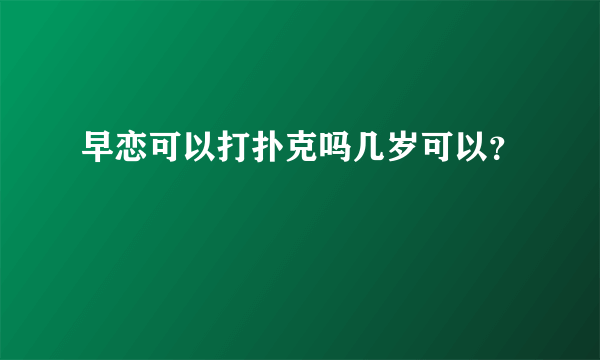 早恋可以打扑克吗几岁可以？