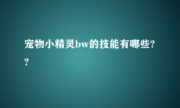 宠物小精灵bw的技能有哪些??