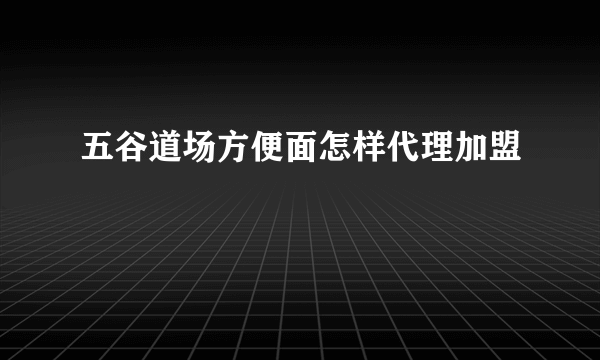 五谷道场方便面怎样代理加盟