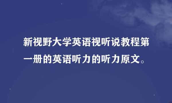 新视野大学英语视听说教程第一册的英语听力的听力原文。