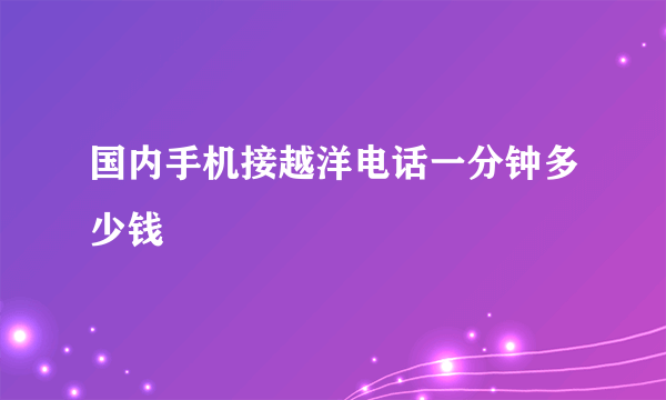 国内手机接越洋电话一分钟多少钱