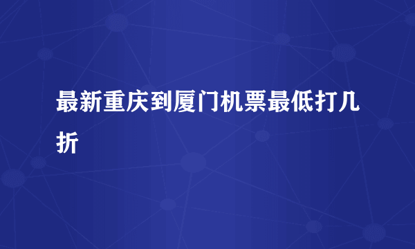 最新重庆到厦门机票最低打几折