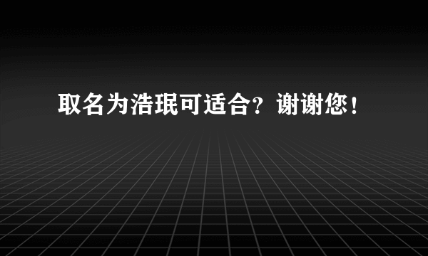 取名为浩珉可适合？谢谢您！