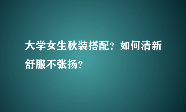 大学女生秋装搭配？如何清新舒服不张扬？