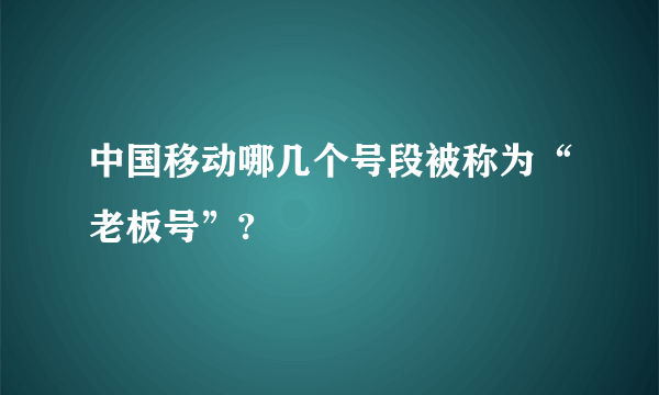 中国移动哪几个号段被称为“老板号”?