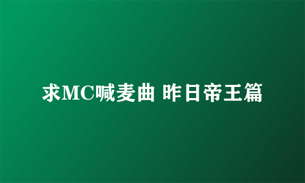 求MC喊麦曲 昨日帝王篇